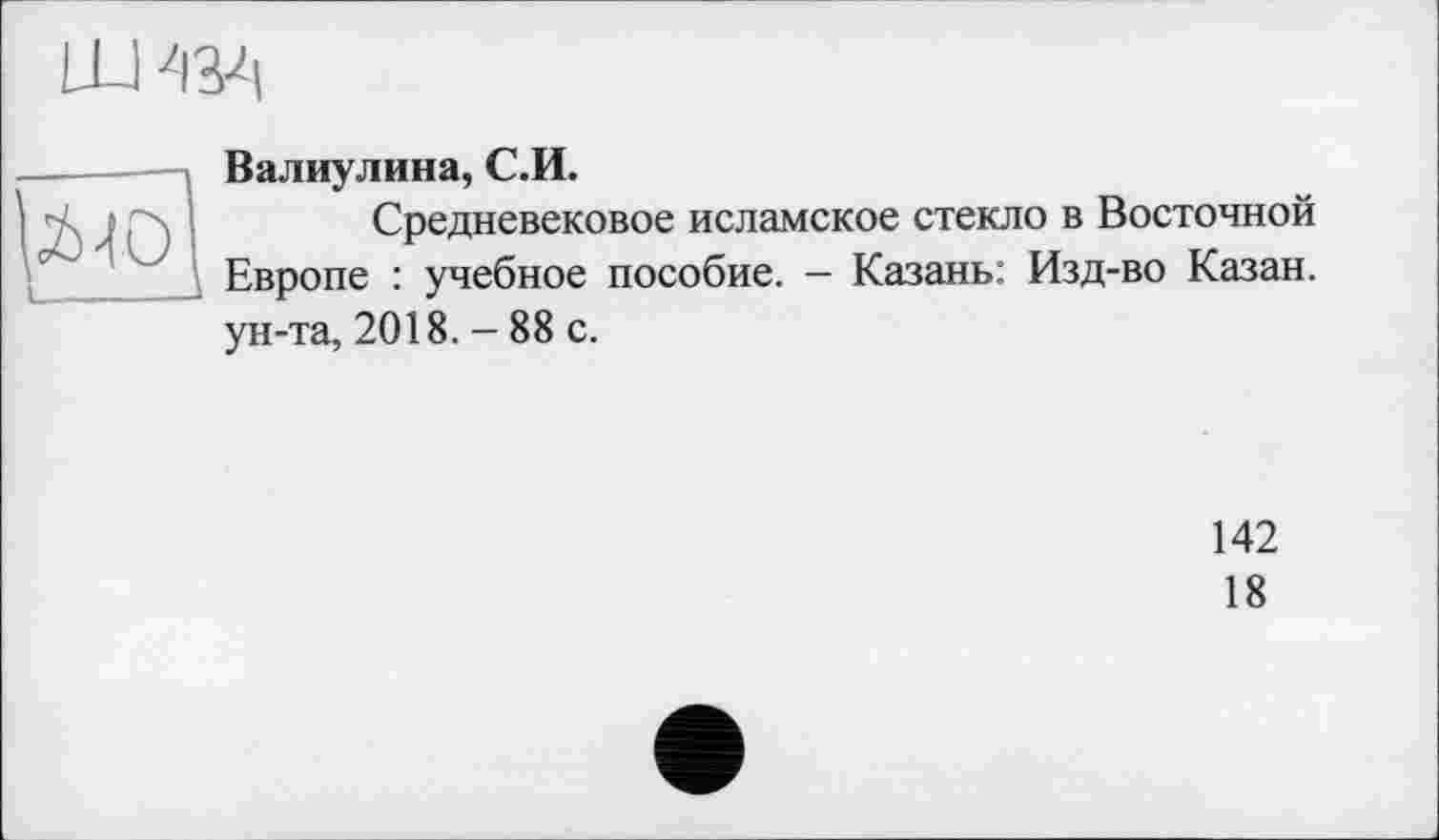 ﻿IW|
Валиулина, С.И.
Средневековое исламское стекло в Восточной Европе : учебное пособие. - Казань: Изд-во Казан, ун-та, 2018. - 88 с.
142
18